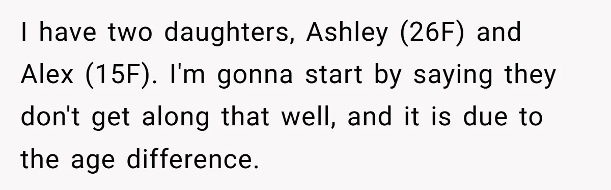 I have two daughters, Ashley (26F) and Alex (15F). I'm gonna start by saying they don't get along that well, and it is due to the age difference.