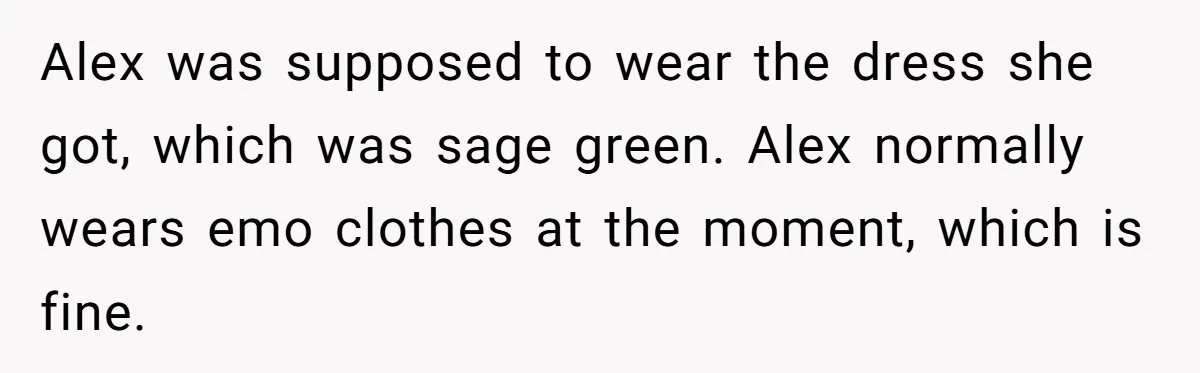 Alex was supposed to wear the dress she got, which was sage green. Alex normally wears emo clothes at the moment, which is fine.