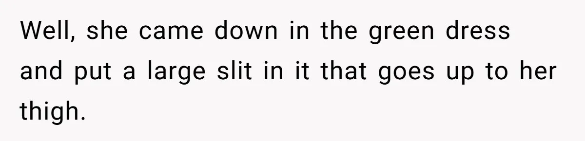Well, she came down in the green dress and put a large slit in it that goes up to her thigh.
