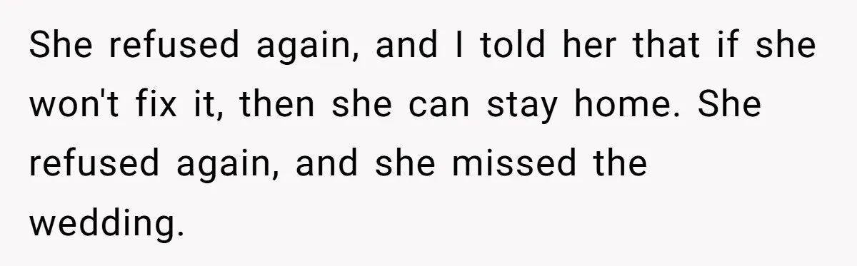 She refused again, and I told her that if she won't fix it, then she can stay home. She refused again, and she missed the wedding.