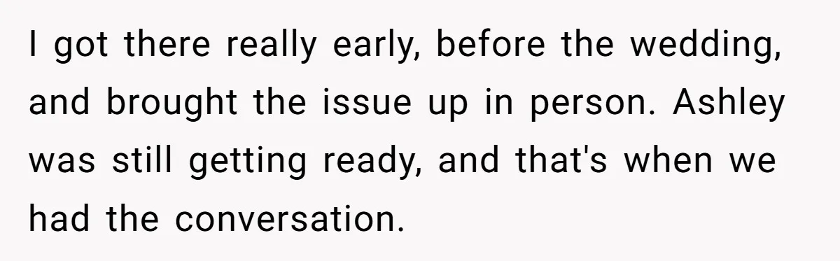 I got there really early, before the wedding, and brought the issue up in person. Ashley was still getting ready, and that's when we had the conversation.