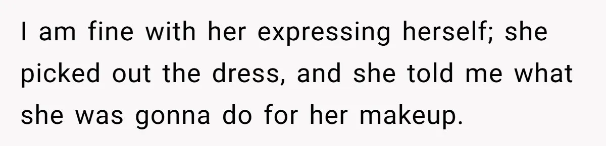 I am fine with her expressing herself; she picked out the dress, and she told me what she was gonna do for her makeup.
