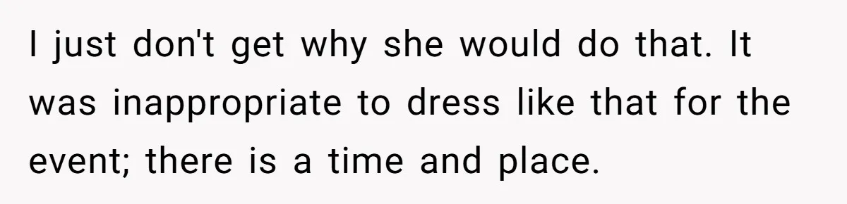 I just don't get why she would do that. It was inappropriate to dress like that for the event; there is a time and place.