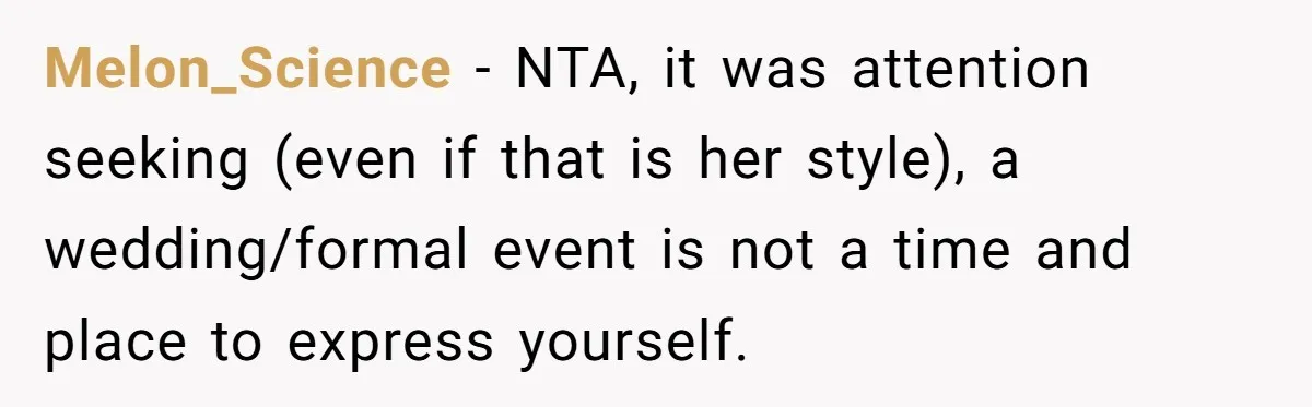 Melon_Science − NTA, it was attention seeking (even if that is her style), a wedding/formal event is not a time and place to express yourself.