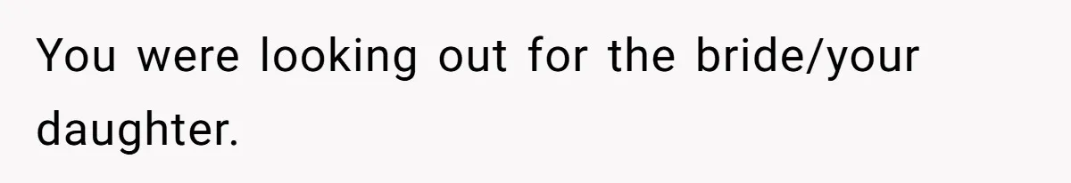 You were looking out for the bride/your daughter.