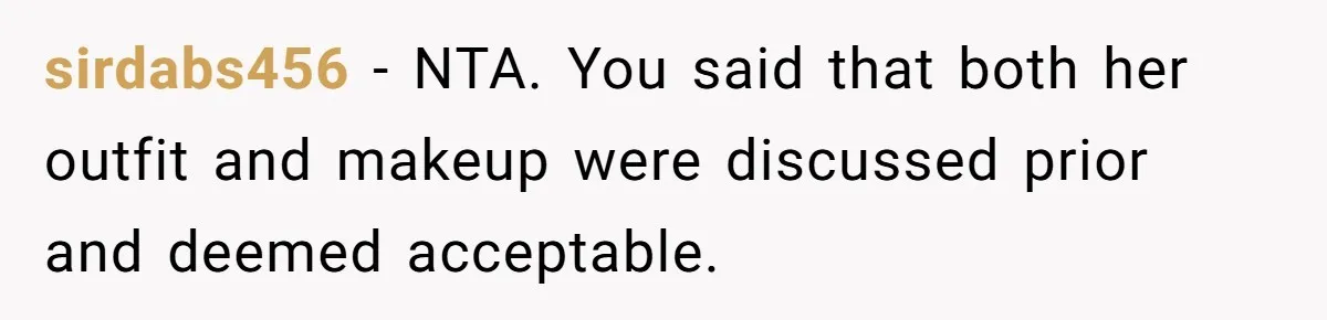 sirdabs456 − NTA. You said that both her outfit and makeup were discussed prior and deemed acceptable.