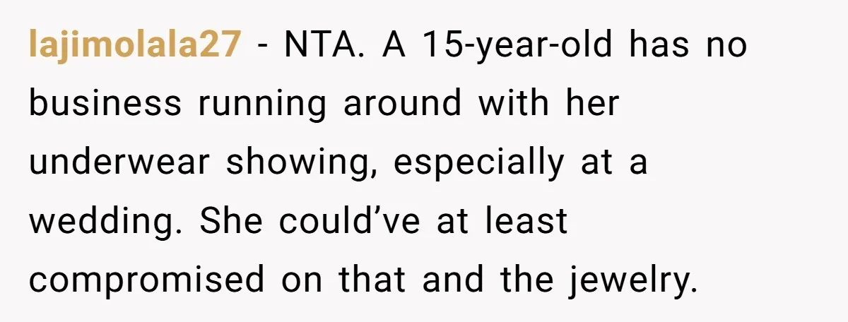 lajimolala27 − NTA. A 15-year-old has no business running around with her underwear showing, especially at a wedding. She could’ve at least compromised on that and the jewelry.