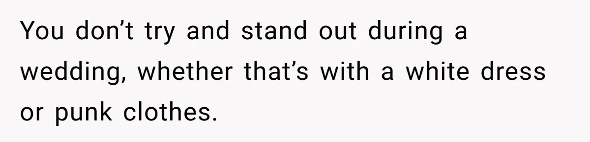 You don’t try and stand out during a wedding, whether that’s with a white dress or punk clothes.