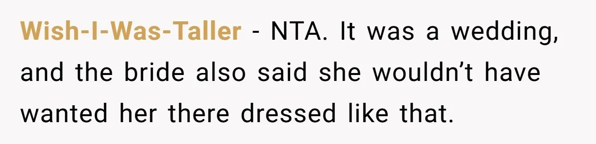 Wish-I-Was-Taller − NTA. It was a wedding, and the bride also said she wouldn’t have wanted her there dressed like that.