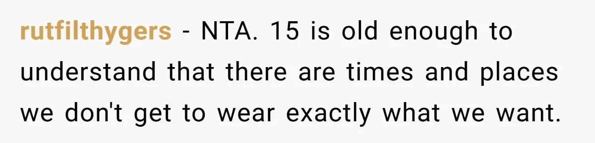 rutfilthygers − NTA. 15 is old enough to understand that there are times and places we don't get to wear exactly what we want.