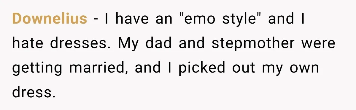 Downelius − I have an "emo style" and I hate dresses. My dad and stepmother were getting married, and I picked out my own dress.