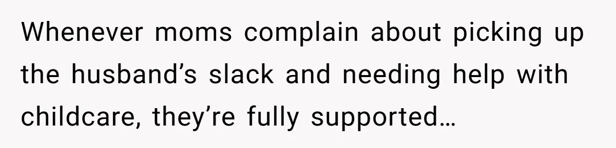 Whenever moms complain about picking up the husband’s slack and needing help with childcare, they’re fully supported…