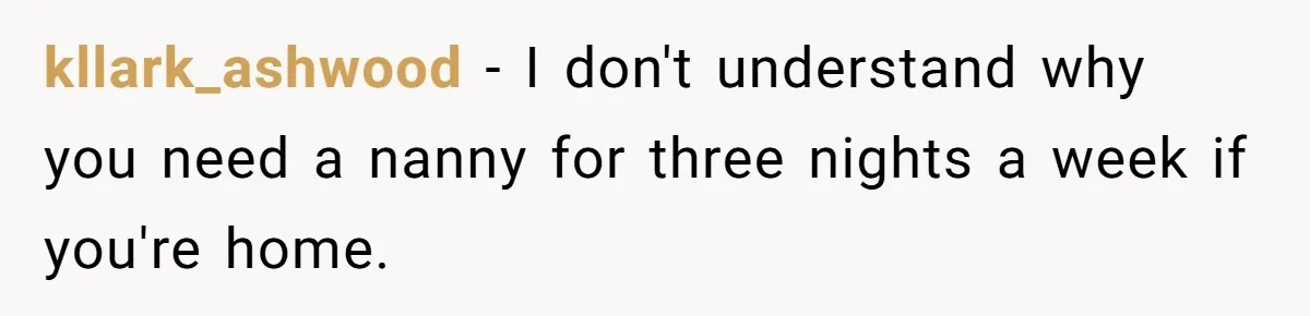 kllark_ashwood − I don't understand why you need a nanny for three nights a week if you're home.