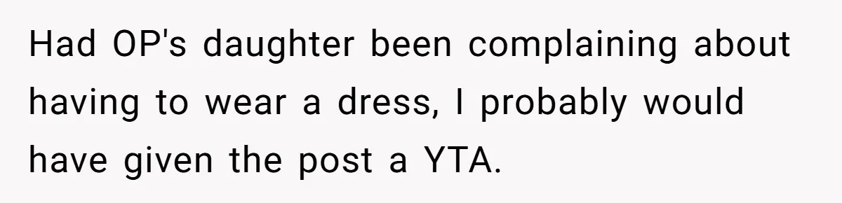 Had OP's daughter been complaining about having to wear a dress, I probably would have given the post a YTA.