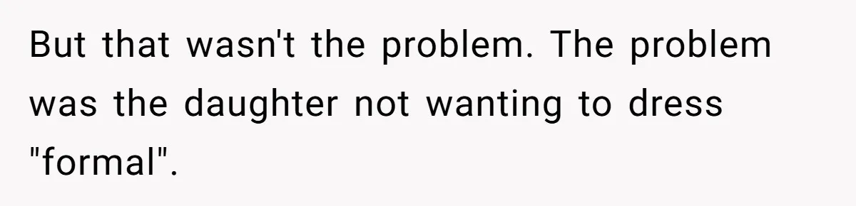 But that wasn't the problem. The problem was the daughter not wanting to dress "formal".