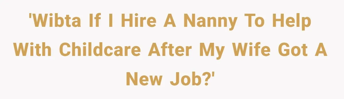 'WIBTA If I hire a nanny to help with childcare after my wife got a new job?'