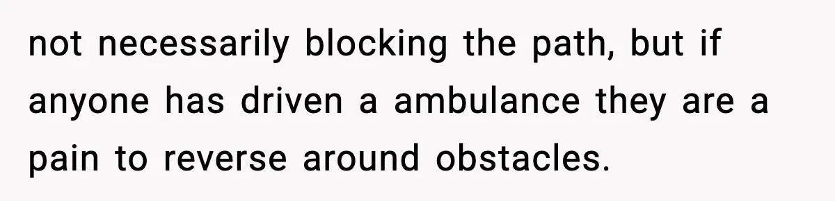 not necessarily blocking the path, but if anyone has driven a ambulance they are a pain to reverse around obstacles.