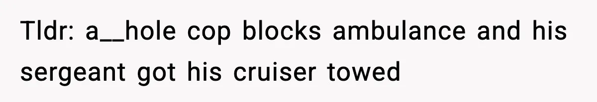 Tldr: a__hole cop blocks ambulance and his sergeant got his cruiser towed