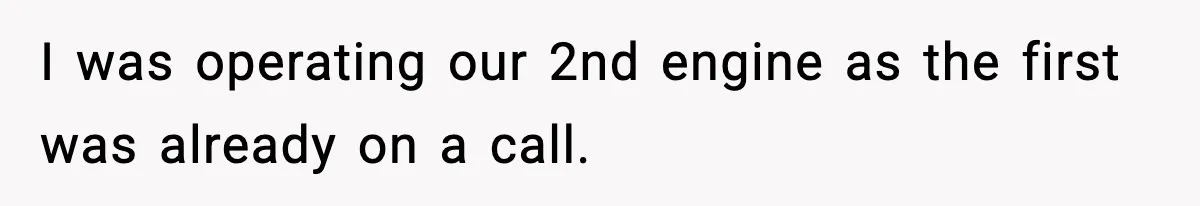 I was operating our 2nd engine as the first was already on a call.