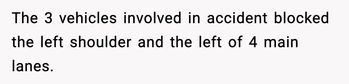 The 3 vehicles involved in accident blocked the left shoulder and the left of 4 main lanes.