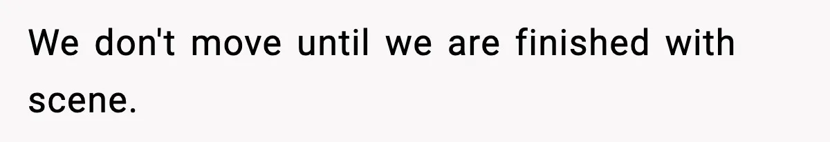 We don't move until we are finished with scene.