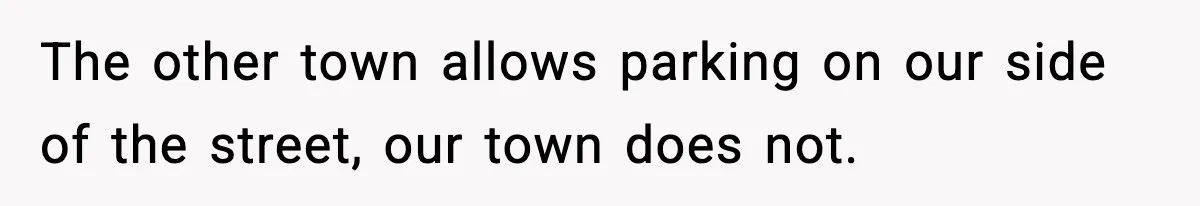 The other town allows parking on our side of the street, our town does not.
