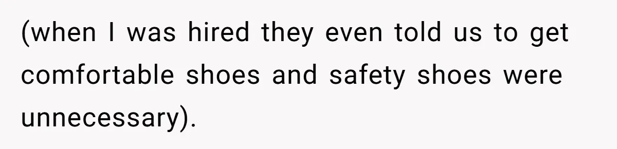 (when I was hired they even told us to get comfortable shoes and safety shoes were unnecessary).