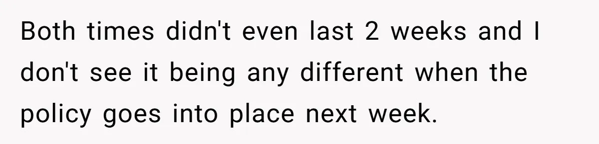 Both times didn't even last 2 weeks and I don't see it being any different when the policy goes into place next week.