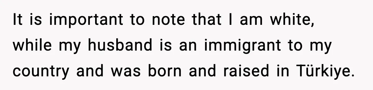 Mom Cuts Off Her Parents After They Mock Their Grandson’s “Exotic” Name It is important to note that I am white, while my husband is an immigrant to my country and was born and raised in Türkiye.