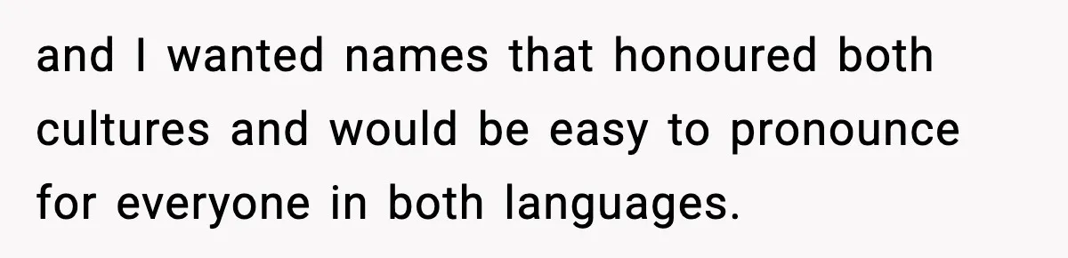 Mom Cuts Off Her Parents After They Mock Their Grandson’s “Exotic” Name and I wanted names that honoured both cultures and would be easy to pronounce for everyone in both languages.
