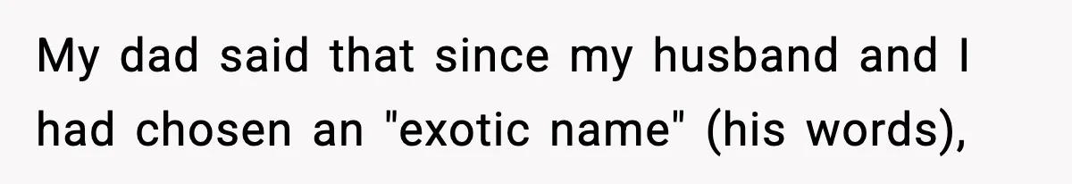 Mom Cuts Off Her Parents After They Mock Their Grandson’s “Exotic” Name My dad said that since my husband and I had chosen an "exotic name" (his words),
