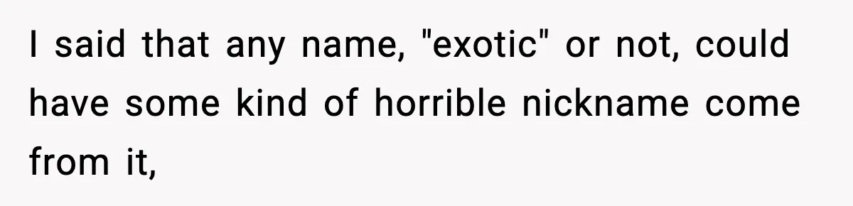 Mom Cuts Off Her Parents After They Mock Their Grandson’s “Exotic” Name I said that any name, "exotic" or not, could have some kind of horrible nickname come from it,
