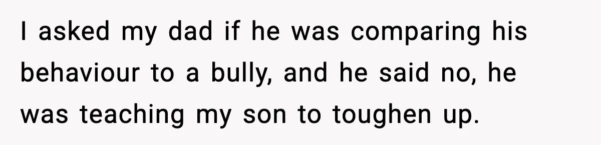 Mom Cuts Off Her Parents After They Mock Their Grandson’s “Exotic” Name I asked my dad if he was comparing his behaviour to a bully, and he said no, he was teaching my son to toughen up.