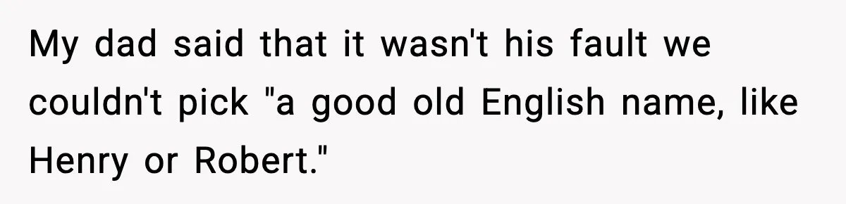 Mom Cuts Off Her Parents After They Mock Their Grandson’s “Exotic” Name My dad said that it wasn't his fault we couldn't pick "a good old English name, like Henry or Robert."