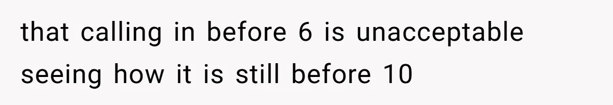 that calling in before 6 is unacceptable seeing how it is still before 10