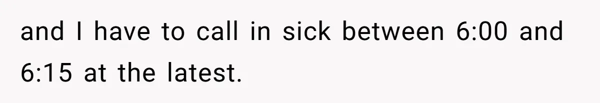 and I have to call in sick between 6:00 and 6:15 at the latest.