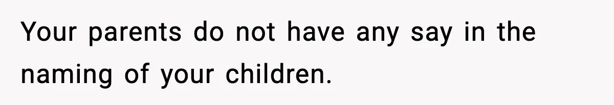 Mom Cuts Off Her Parents After They Mock Their Grandson’s “Exotic” Name Your parents do not have any say in the naming of your children.