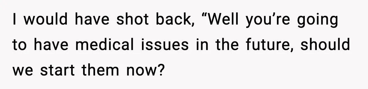 Mom Cuts Off Her Parents After They Mock Their Grandson’s “Exotic” Name I would have shot back, “Well you’re going to have medical issues in the future, should we start them now?