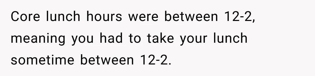 Core lunch hours were between 12-2, meaning you had to take your lunch sometime between 12-2.