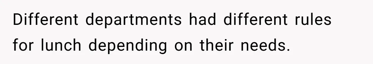 Different departments had different rules for lunch depending on their needs.