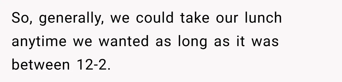 So, generally, we could take our lunch anytime we wanted as long as it was between 12-2.