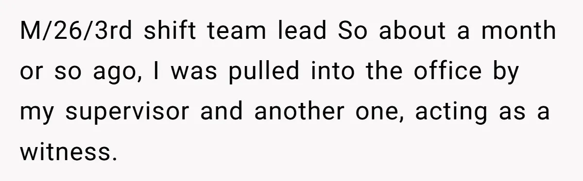 M/26/3rd shift team lead So about a month or so ago, I was pulled into the office by my supervisor and another one, acting as a witness.