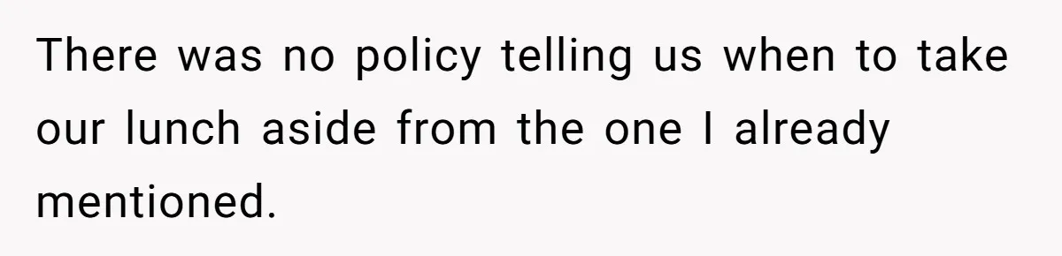 There was no policy telling us when to take our lunch aside from the one I already mentioned.