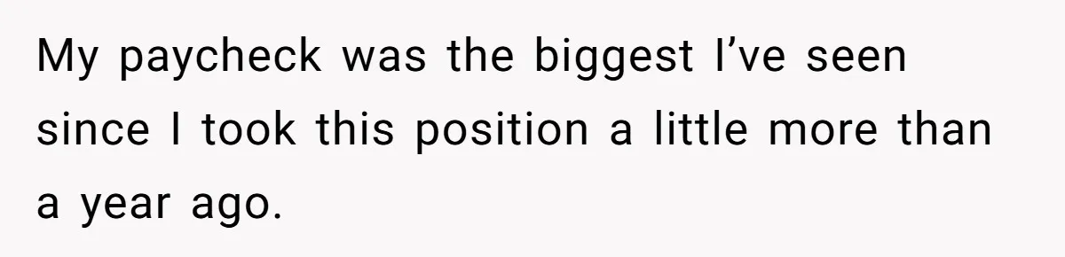 My paycheck was the biggest I’ve seen since I took this position a little more than a year ago.