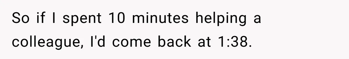 So if I spent 10 minutes helping a colleague, I'd come back at 1:38.