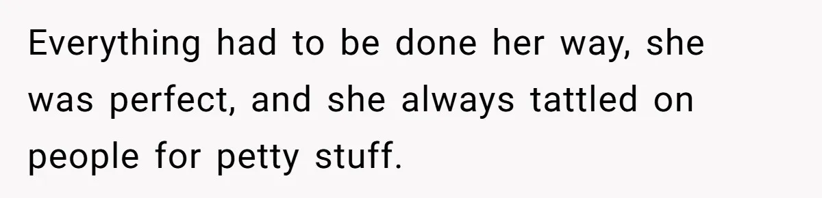 Everything had to be done her way, she was perfect, and she always tattled on people for petty stuff.