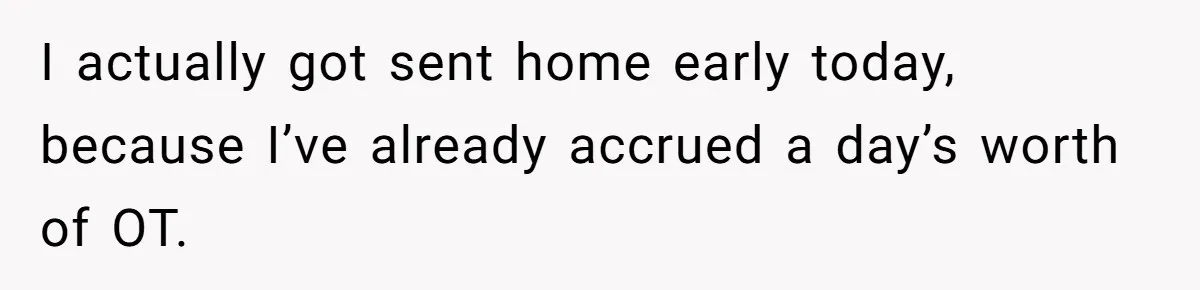 I actually got sent home early today, because I’ve already accrued a day’s worth of OT.