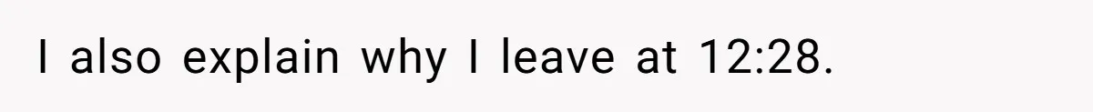 I also explain why I leave at 12:28.