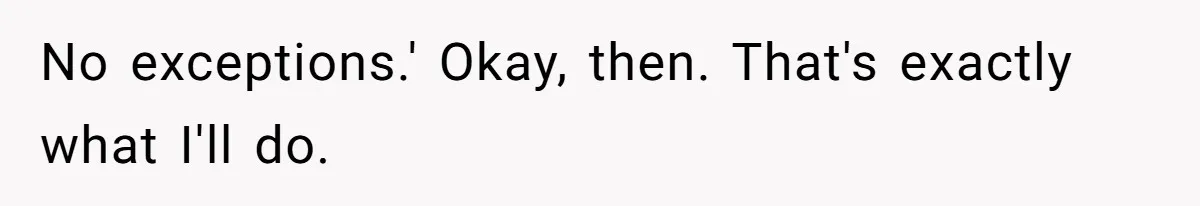 No exceptions.' Okay, then. That's exactly what I'll do.