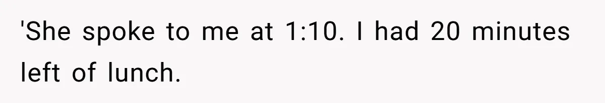 'She spoke to me at 1:10. I had 20 minutes left of lunch.
